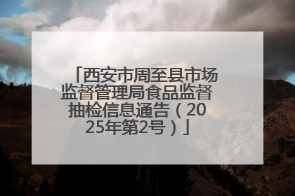 西安市周至县市场监督管理局食品监督抽检信息通告（2025年第2号）