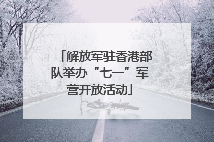 解放军驻香港部队举办“七一”军营开放活动