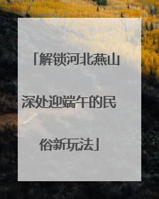 解锁河北燕山深处迎端午的民俗新玩法