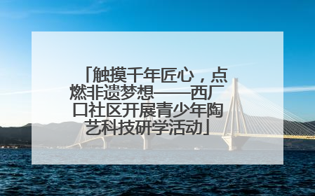触摸千年匠心，点燃非遗梦想——西厂口社区开展青少年陶艺科技研学活动