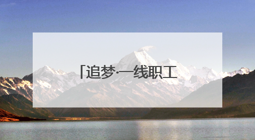 追梦·一线职工风采录｜“爸爸住在手机里”