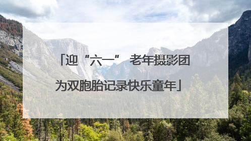 迎“六一” 老年摄影团为双胞胎记录快乐童年