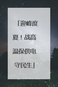 迎峰度夏！战高温保供电守民生