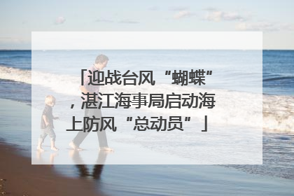 迎战台风“蝴蝶”，湛江海事局启动海上防风“总动员”