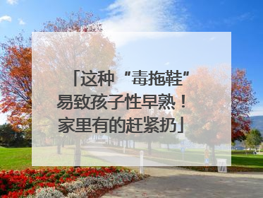 这种“毒拖鞋”易致孩子性早熟！家里有的赶紧扔