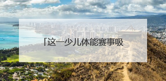 这一少儿体能赛事吸引全省11个地市500名小选手参与