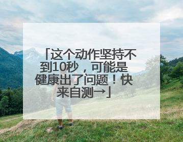 这个动作坚持不到10秒，可能是健康出了问题！快来自测→
