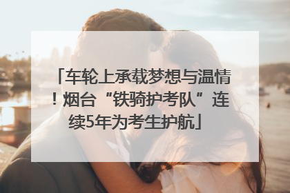 车轮上承载梦想与温情！烟台“铁骑护考队”连续5年为考生护航