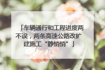 车辆通行和工程进度两不误，两条高速公路改扩建施工“静悄悄”
