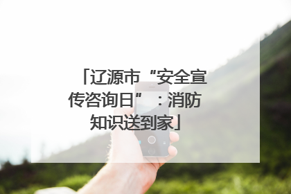 辽源市“安全宣传咨询日”：消防知识送到家