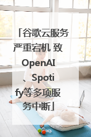 谷歌云服务严重宕机 致OpenAI、Spotify等多项服务中断