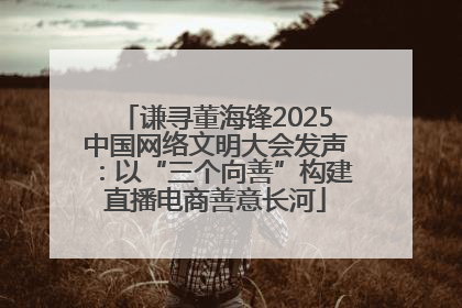 谦寻董海锋2025中国网络文明大会发声：以“三个向善”构建直播电商善意长河