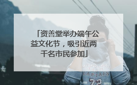 资善堂举办端午公益文化节，吸引近两千名市民参加