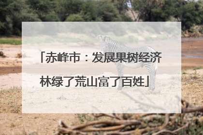 赤峰市：发展果树经济林绿了荒山富了百姓
