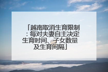 越南取消生育限制：每对夫妻自主决定生育时间、子女数量及生育间隔