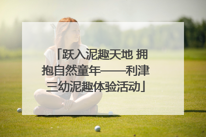 跃入泥趣天地 拥抱自然童年——利津三幼泥趣体验活动