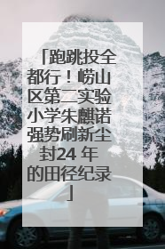 跑跳投全都行！崂山区第二实验小学朱麒诺强势刷新尘封24 年的田径纪录