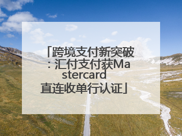 跨境支付新突破：汇付支付获Mastercard直连收单行认证