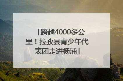 跨越4000多公里！拉孜县青少年代表团走进杨浦