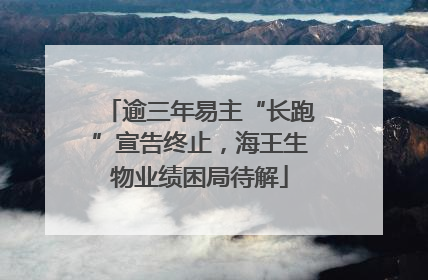 逾三年易主“长跑”宣告终止，海王生物业绩困局待解
