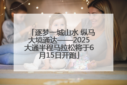 逐梦一城山水 纵马大境通达——2025大通半程马拉松将于6月15日开跑