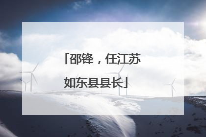 邵锋，任江苏如东县县长