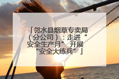邻水县烟草专卖局（分公司）：走进“安全生产月” 开展“安全大练兵”