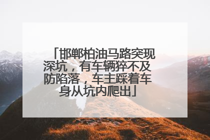 邯郸柏油马路突现深坑，有车辆猝不及防陷落，车主踩着车身从坑内爬出