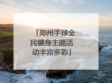 郑州手球全民健身主题活动丰富多彩