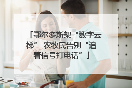 鄂尔多斯架“数字云梯” 农牧民告别“追着信号打电话”