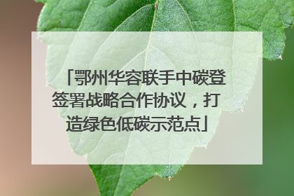 鄂州华容联手中碳登签署战略合作协议，打造绿色低碳示范点