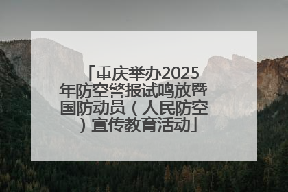 重庆举办2025年防空警报试鸣放暨国防动员（人民防空）宣传教育活动