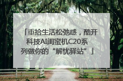 重拾生活松弛感，酷开科技AI闺蜜机C20系列做你的“解忧驿站”
