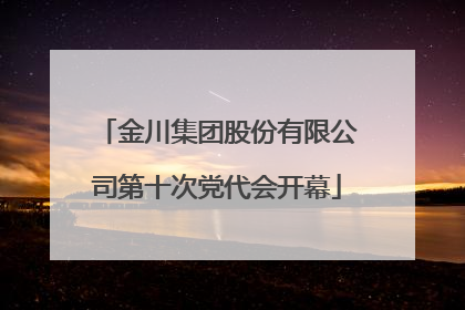 金川集团股份有限公司第十次党代会开幕
