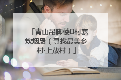青山吊脚楼 村寨炊烟袅（寻找最美乡村·上敖村）