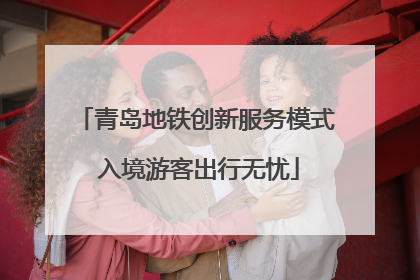 青岛地铁创新服务模式 入境游客出行无忧