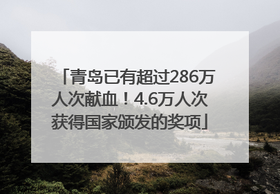 青岛已有超过286万人次献血！4.6万人次获得国家颁发的奖项