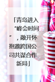 青岛进入“峰会时间”，敞开怀抱邀跨国公司共谋合作新局