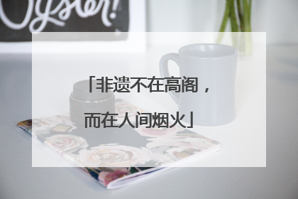 非遗不在高阁，而在人间烟火