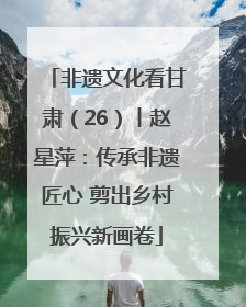 非遗文化看甘肃（26）丨赵星萍：传承非遗匠心 剪出乡村振兴新画卷