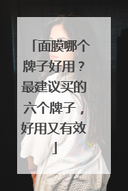 面膜哪个牌子好用？最建议买的六个牌子，好用又有效