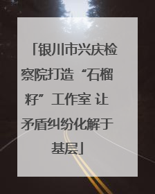 银川市兴庆检察院打造“石榴籽”工作室 让矛盾纠纷化解于基层