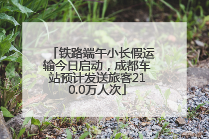 铁路端午小长假运输今日启动，成都车站预计发送旅客210.0万人次