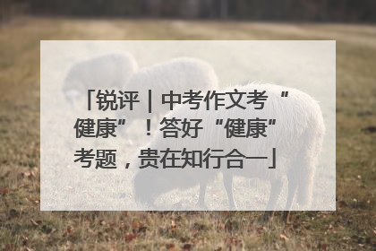 锐评｜中考作文考“健康”！答好“健康”考题，贵在知行合一