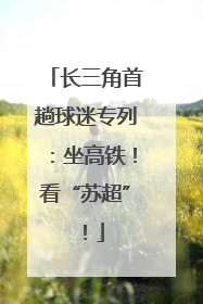 长三角首趟球迷专列：坐高铁！看“苏超”！