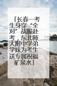 长春一考生身穿“全对”战服赴考，东北师大附中学弟学妹为考生送专属祝福矿泉水