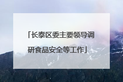长泰区委主要领导调研食品安全等工作