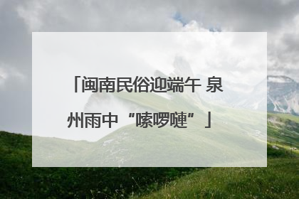 闽南民俗迎端午 泉州雨中“嗦啰嗹”