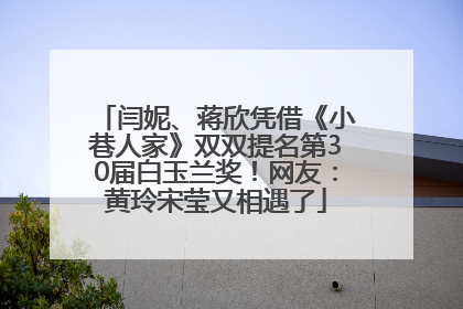 闫妮、蒋欣凭借《小巷人家》双双提名第30届白玉兰奖！网友：黄玲宋莹又相遇了