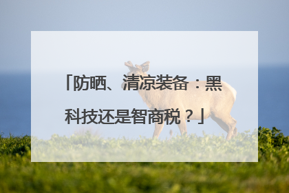 防晒、清凉装备：黑科技还是智商税？
